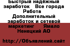Быстрый надёжный заработок - Все города Работа » Дополнительный заработок и сетевой маркетинг   . Ямало-Ненецкий АО